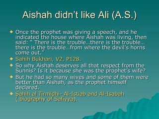 Aishah didn’t like Ali (A.S.) <ul><li>Once the prophet was giving a speech, and he indicated the house where Aishah was li...