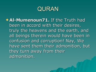 QURAN <ul><li>Al-Mumenoun 71.  If the Truth had been in accord with their desires, truly the heavens and the earth, and al...
