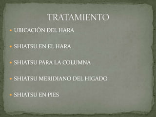  UBICACIÓN DEL HARA
 SHIATSU EN EL HARA
 SHIATSU PARA LA COLUMNA
 SHIATSU MERIDIANO DEL HIGADO
 SHIATSU EN PIES
 