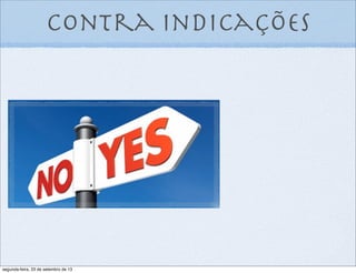 contra indicações
segunda-feira, 23 de setembro de 13
 