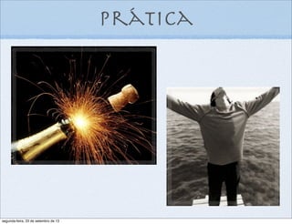 prática
segunda-feira, 23 de setembro de 13
 