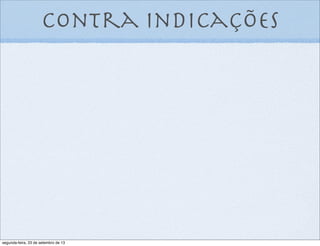 contra indicações
segunda-feira, 23 de setembro de 13
 