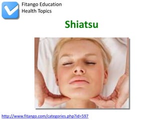 http://www.fitango.com/categories.php?id=597
Fitango Education
Health Topics
Shiatsu
 