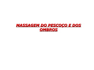 MASSAGEM DO PESCOÇO E DOSMASSAGEM DO PESCOÇO E DOS
OMBROSOMBROS
 