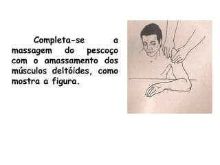 Completa-se a
massagem do pescoço
com o amassamento dos
músculos deltóides, como
mostra a figura.
 
