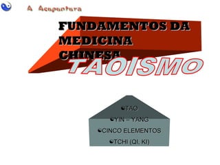 FUNDAMENTOS DAFUNDAMENTOS DA
MEDICINAMEDICINA
CHINESACHINESA
TAOTAO
YIN – YANGYIN – YANG
CINCO ELEMENTOSCINCO ELEMENTOS
TCHI (QI, KI)TCHI (QI, KI)
 