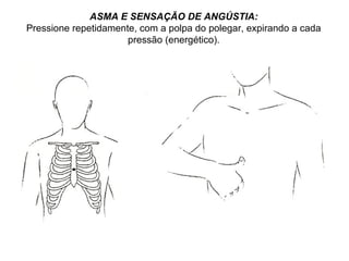 ASMA E SENSAÇÃO DE ANGÚSTIA:
Pressione repetidamente, com a polpa do polegar, expirando a cada
pressão (energético).
 