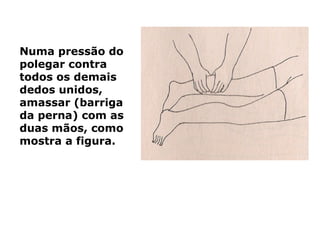 Numa pressão do
polegar contra
todos os demais
dedos unidos,
amassar (barriga
da perna) com as
duas mãos, como
mostra a figura.
 