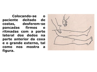 Colocando-se o
paciente deitado de
costas, desferem-se
pancadas firmes e
ritmadas com a parte
lateral dos dedos na
parte anterior da coxa
e o grande externo, tal
como nos mostra a
figura.
 