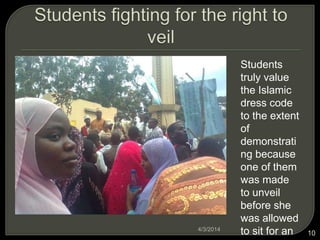 Students
truly value
the Islamic
dress code
to the extent
of
demonstrati
ng because
one of them
was made
to unveil
before she
was allowed
to sit for an4/3/2014
10
 