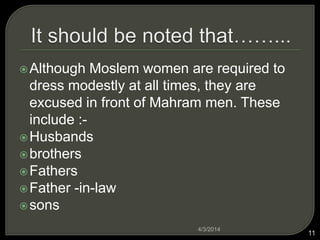 ?Although Moslem women are required to
dress modestly at all times, they are
excused in front of Mahram men. These
include :-
?Husbands
?brothers
?Fathers
?Father -in-law
?sons
4/3/2014
11
 