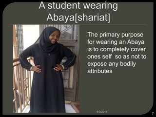 . The primary purpose
for wearing an Abaya
is to completely cover
ones self so as not to
expose any bodily
attributes
4/3/2014
7
 