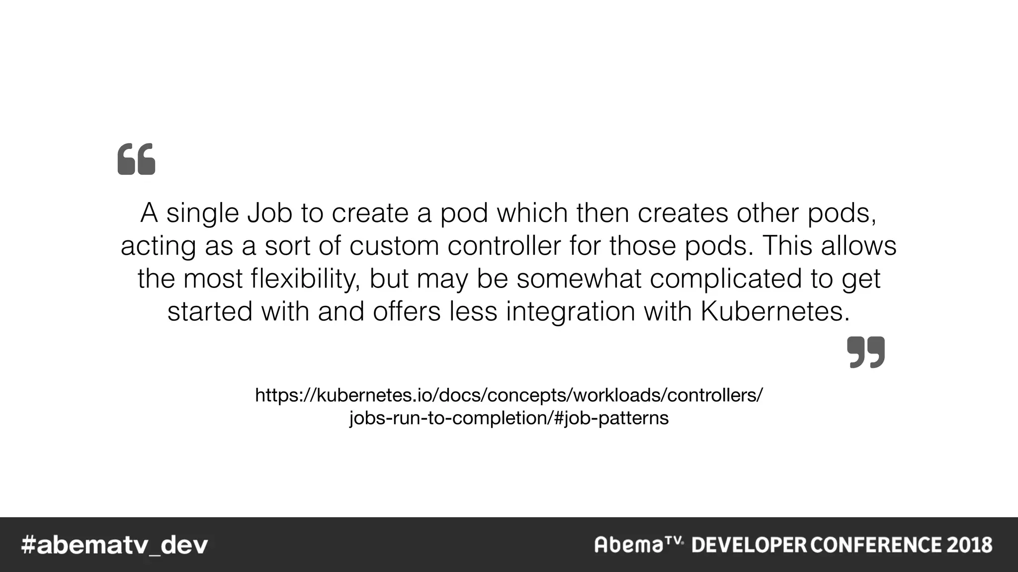 https://kubernetes.io/docs/concepts/workloads/controllers/

jobs-run-to-completion/#job-patterns
A single Job to create a pod which then creates other pods,
acting as a sort of custom controller for those pods. This allows
the most ﬂexibility, but may be somewhat complicated to get
started with and offers less integration with Kubernetes.
$
%
 