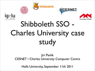 Shibboleth SSO -
Charles University case
        study
                  Jiri Pavlik
 CESNET / Charles University Computer Centre

     Haifa University, September 11th 2011
 