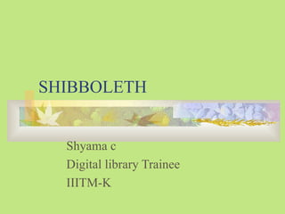 SHIBBOLETH Shyama c Digital library Trainee IIITM-K 