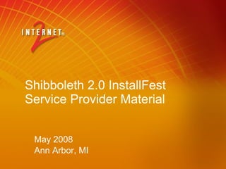 Shibboleth 2.0 InstallFest Service Provider Material May 2008 Ann Arbor, MI 