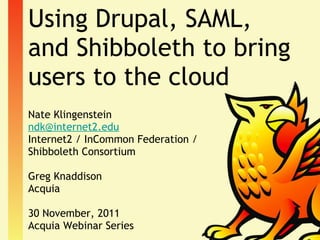 Using Drupal, SAML, and Shibboleth to bring users to the cloud ,[object Object],[object Object],[object Object],[object Object],[object Object],[object Object],[object Object]