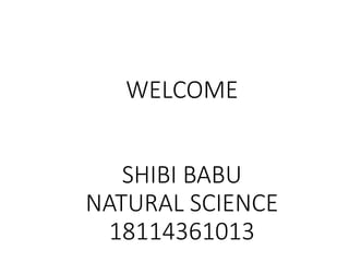 WELCOME
SHIBI BABU
NATURAL SCIENCE
18114361013
 