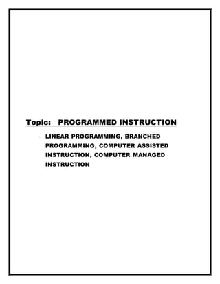Topic: PROGRAMMED INSTRUCTION
- LINEAR PROGRAMMING, BRANCHED
PROGRAMMING, COMPUTER ASSISTED
INSTRUCTION, COMPUTER MANAGED
INSTRUCTION
 