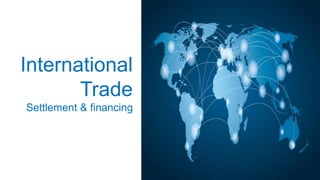 International
Trade
Settlement & financing
 