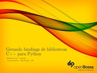 Gerando bindings de bibliotecas
C++ para Python
Marcelo Lira - setanta
1 de Outubro / São Paulo - SP
 