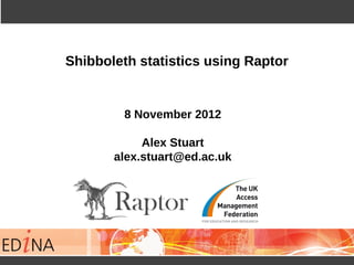Shibboleth statistics using Raptor


        8 November 2012

            Alex Stuart
       alex.stuart@ed.ac.uk
 