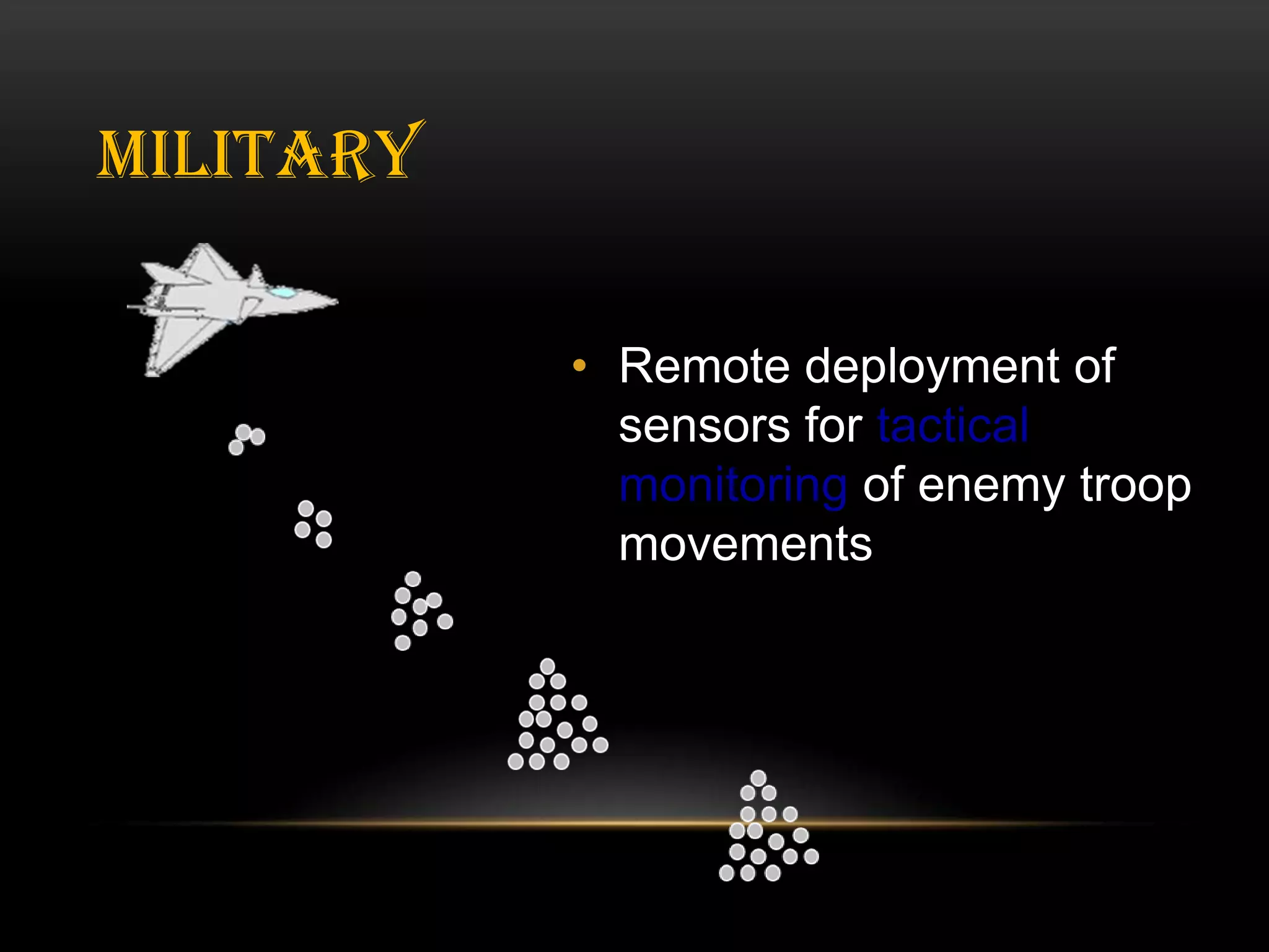 MILITARY
• Remote deployment of
sensors for tactical
monitoring of enemy troop
movements

 