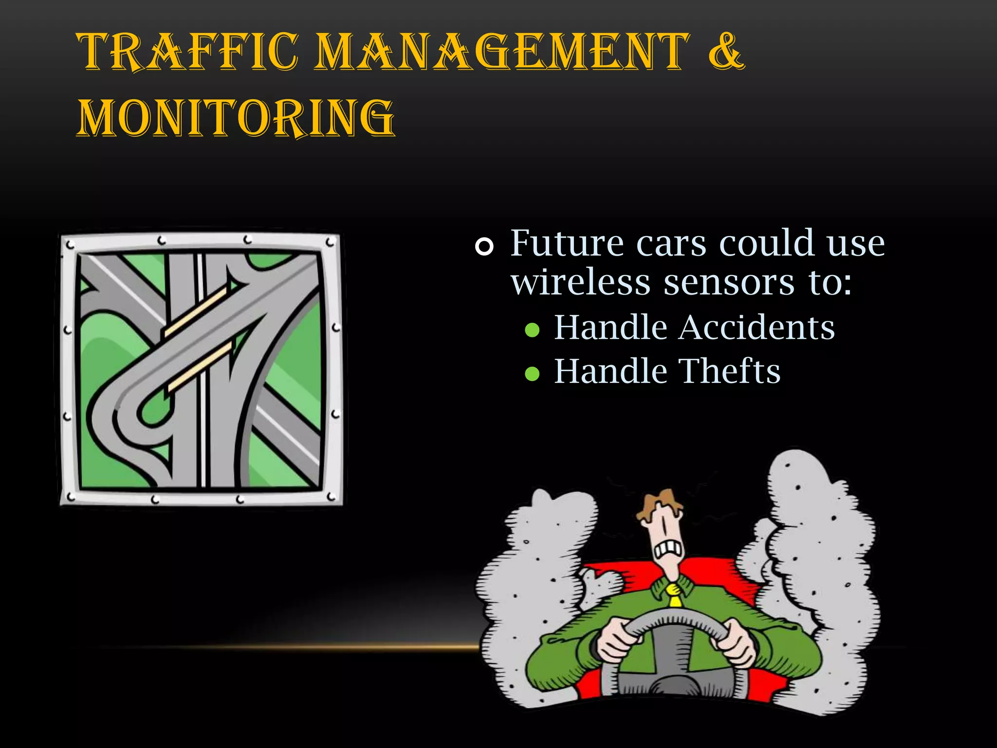 TRAFFIC MANAGEMENT &
MONITORING


Future cars could use
wireless sensors to:



Handle Accidents
Handle Thefts

 