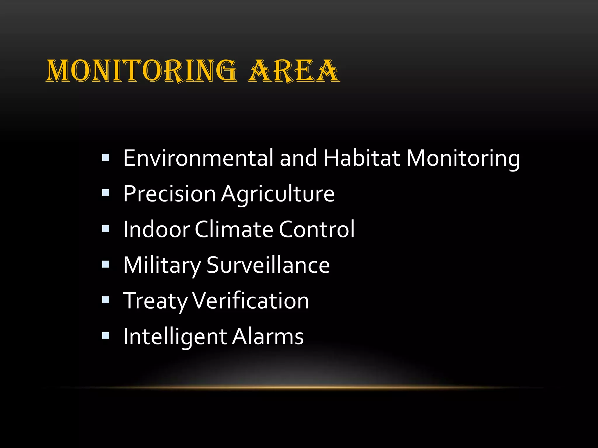 MONITORING AREA
 Environmental and Habitat Monitoring
 Precision Agriculture
 Indoor Climate Control

 Military Surveillance
 Treaty Verification
 Intelligent Alarms

 