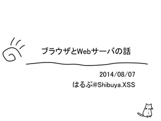 2014/08/07
はるぷ@Shibuya.XSS
ブラウザとWebサーバの話
1
 