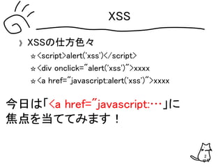 XSS
》 XSSの仕方色々
☆ <script>alert('xss')</script>
☆ <div onclick="alert('xss')">xxxx
☆ <a href="javascript:alert('xss')">xxxx...