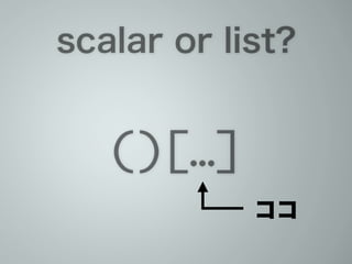scalar or list?
()[…]
ココ
 