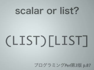 scalar or list?
(LIST)[LIST]
プログラミングPerl第3版 p.87
 