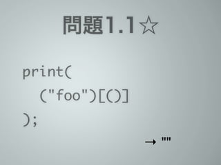 問題1.1☆
print(	
("foo")[()]	
);
→ ""
 