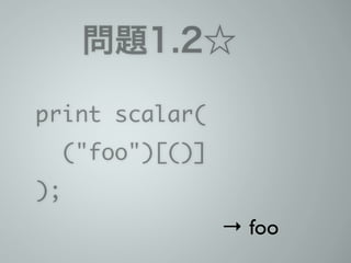 問題1.2☆☆
print scalar(	
("foo")[()]	
);
→ foo
 