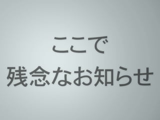 ここで
残念なお知らせ
 