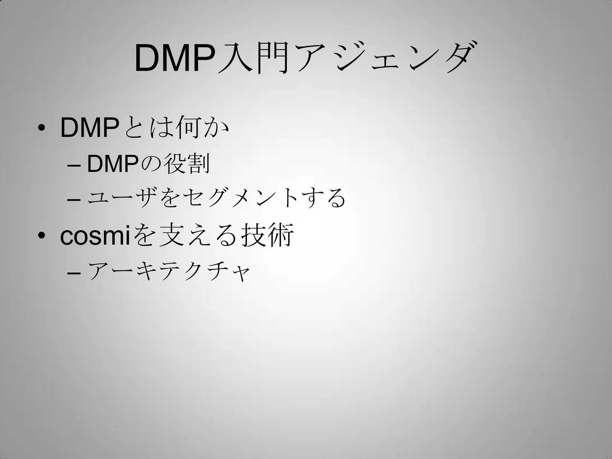 DMP入門アジェンダ
• DMPとは何か
– DMPの役割
– ユーザをセグメントする
• cosmiを支える技術
– アーキテクチャ
 