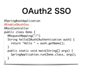 OAuth2 SSO
@SpringBootApplication
@EnableOAuthSso
@RestController
public class Demo {
@RequestMapping("/")
String hello(OA...