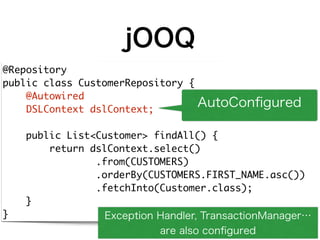 jOOQ
@Repository 
public class CustomerRepository { 
@Autowired 
DSLContext dslContext; 
 
public List<Customer> findAll()...
