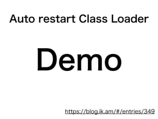 Auto restart Class Loader
Demo
https://blog.ik.am/#/entries/349
 