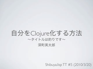 Clojure



     Shibuya.lisp TT #5 (2010/3/20)
 
