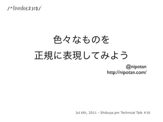 @nipotan
                  http://nipotan.com/




Jul 6th, 2011 - Shibuya.pm Technical Talk #16
 