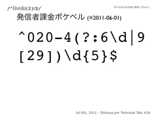 (※2011-06-01)


^020-4(?:6d|9
[29])d{5}$


      Jul 6th, 2011 - Shibuya.pm Technical Talk #16
 