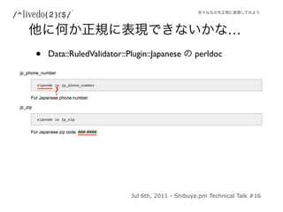 …
•   Data::RuledValidator::Plugin::Japanese       perldoc



     ?




                           Jul 6th, 2011 - Shibuy...