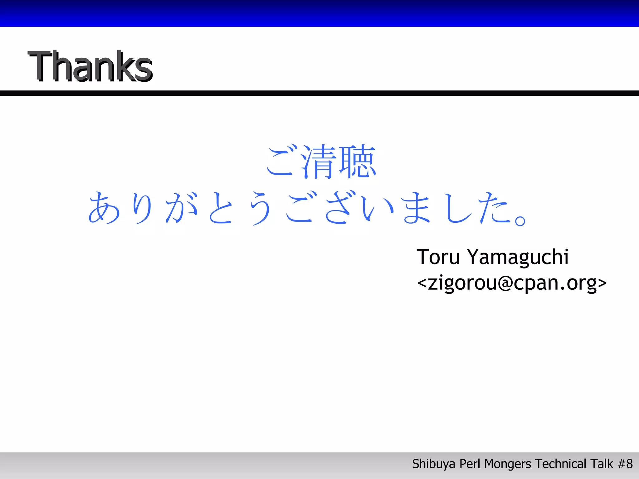 Thanks ご清聴 ありがとうございました。 Toru Yamaguchi <zigorou@cpan.org> 