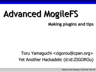 Advanced MogileFS Making plugins and tips Toru Yamaguchi Yet Another Hackadelic (d:id:ZIGOROu) <zigorou@cpan.org> 