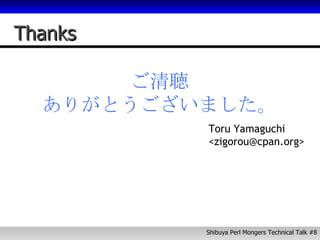 Thanks ご清聴 ありがとうございました。 Toru Yamaguchi <zigorou@cpan.org> 