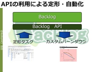 APIの利用による定形・自動化

                        Backlog

                    Backlog   API
@ikeike443 池田




                定形タスク      カスタムバーンダウン
 