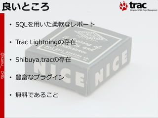 良いところ
            • SQLを用いた柔軟なレポート

            • Trac Lightningの存在
@kanu_ かぬ




            • Shibuya.tracの存在

            • 豊富なプラグ゗ン

            • 無料であること
 