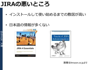 JIRAの悪いところ
             • ゗ンストールして使い始めるまでの敷居が高い

             • 日本語の情報が多くない
@ohnuki 大貫




                             画像はAmazon.co.jpより
 